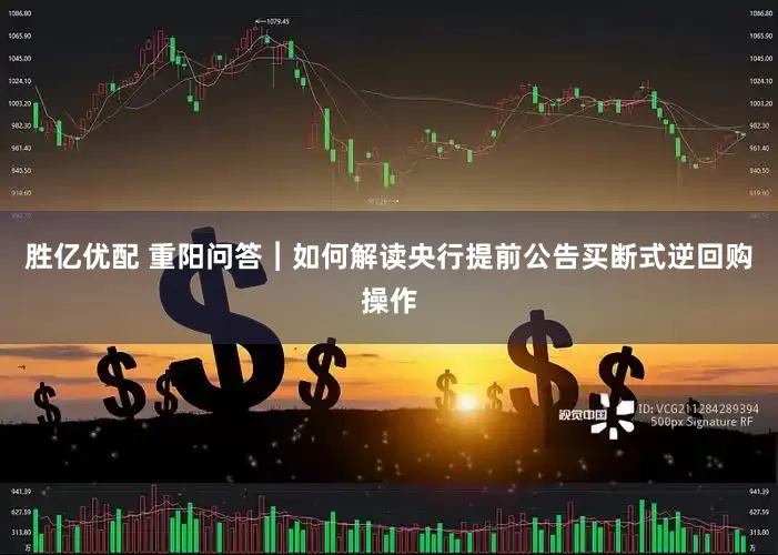 胜亿优配 重阳问答︱如何解读央行提前公告买断式逆回购操作