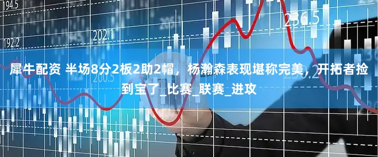 犀牛配资 半场8分2板2助2帽，杨瀚森表现堪称完美，开拓者捡到宝了_比赛_联赛_进攻