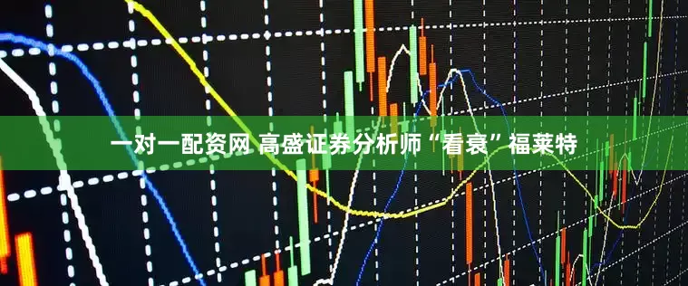 一对一配资网 高盛证券分析师“看衰”福莱特