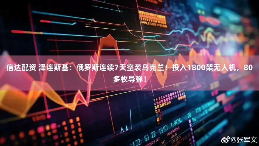 信达配资 泽连斯基：俄罗斯连续7天空袭乌克兰！投入1800架无人机，80多枚导弹！