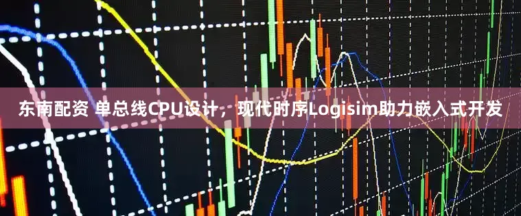 东南配资 单总线CPU设计，现代时序Logisim助力嵌入式开发