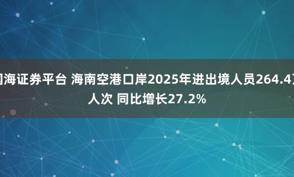 国海证券平台 海南空港口岸2025年进出境人员264.4万人次 同比增长27.2%