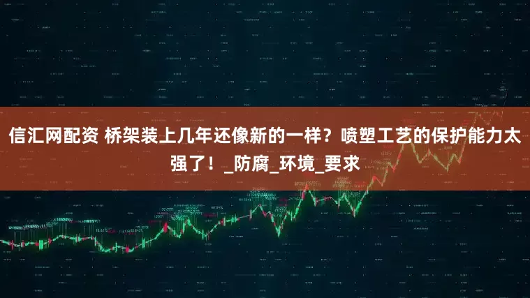 信汇网配资 桥架装上几年还像新的一样？喷塑工艺的保护能力太强了！_防腐_环境_要求